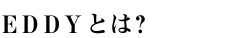 EDDYとは？