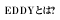 EDDYとは？